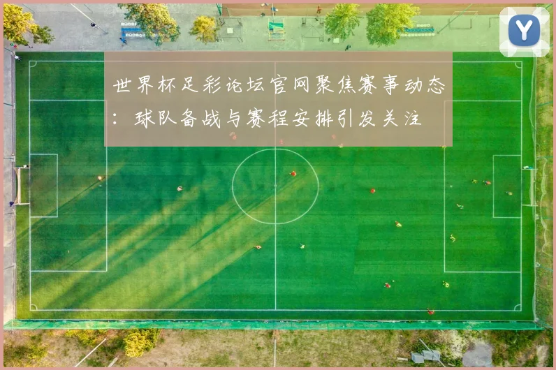 世界杯足彩论坛官网聚焦赛事动态：球队备战与赛程安排引发关注