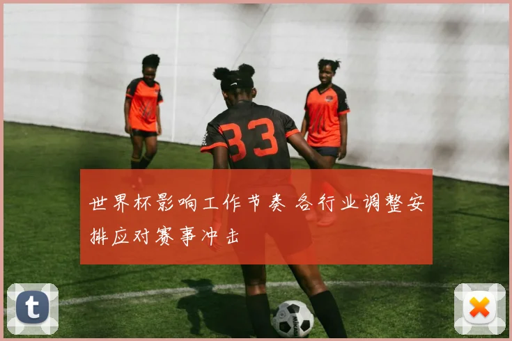 世界杯影响工作节奏 各行业调整安排应对赛事冲击