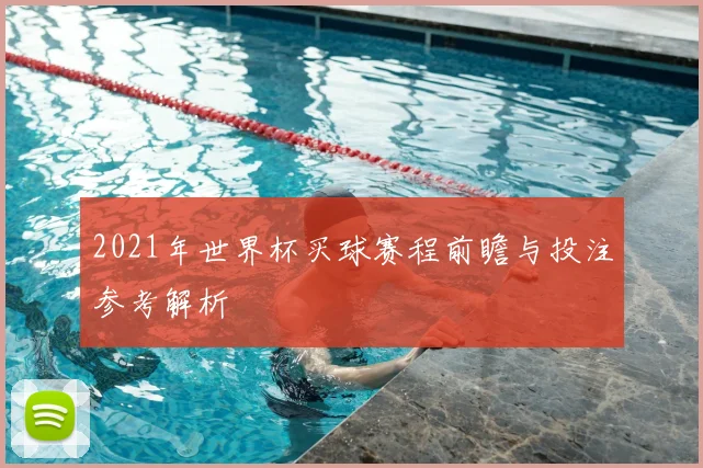 2021年世界杯买球赛程前瞻与投注参考解析