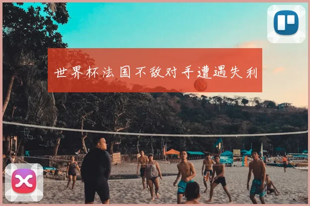世界杯法国不敌对手遭遇失利