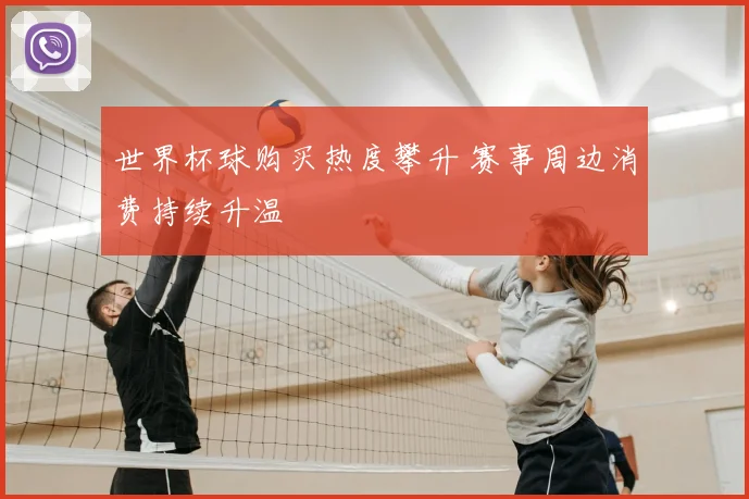世界杯球购买热度攀升 赛事周边消费持续升温