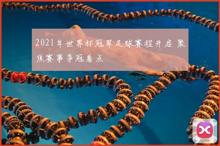 2021年世界杯冠军足球赛程开启 聚焦赛事争冠看点