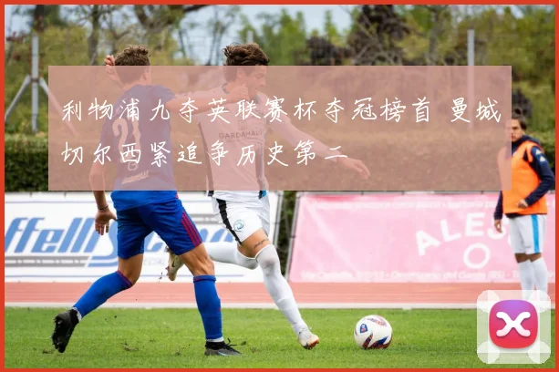 利物浦九夺英联赛杯夺冠榜首 曼城切尔西紧追争历史第二