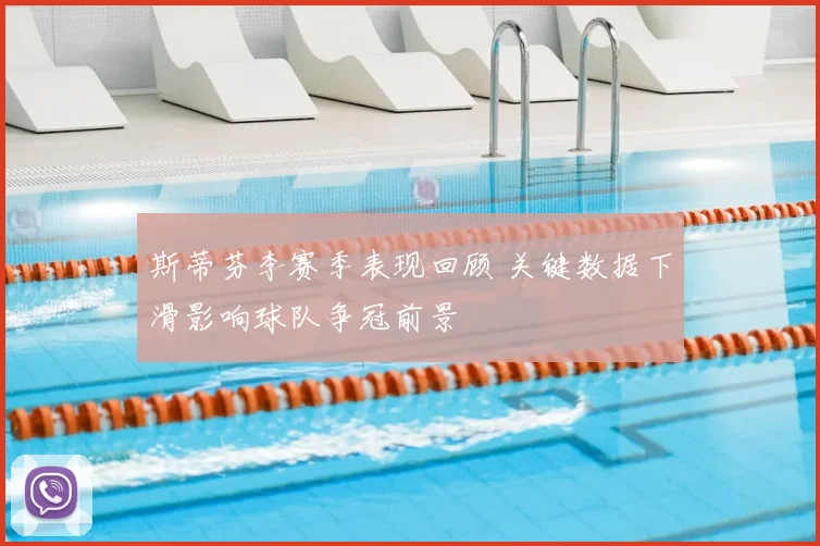 斯蒂芬李赛季表现回顾 关键数据下滑影响球队争冠前景