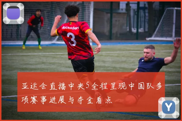 亚运会直播中央5全程呈现中国队多项赛事进展与夺金看点