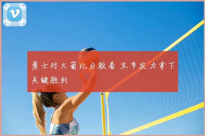 勇士对火箭比分胶着 末节发力拿下关键胜利