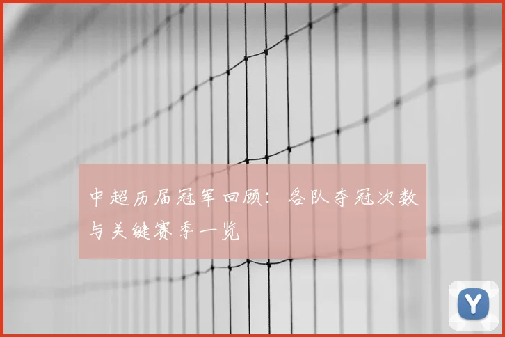 中超历届冠军回顾:各队夺冠次数与关键赛季一览