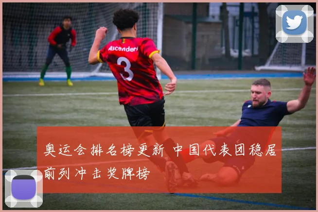 奥运会排名榜更新 中国代表团稳居前列冲击奖牌榜