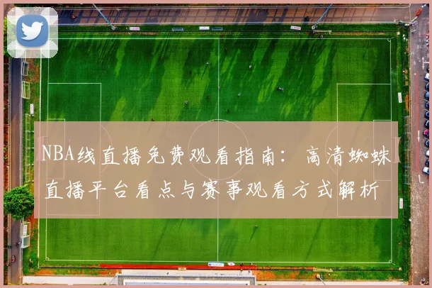 NBA线直播免费观看指南：高清蜘蛛直播平台看点与赛事观看方式解析