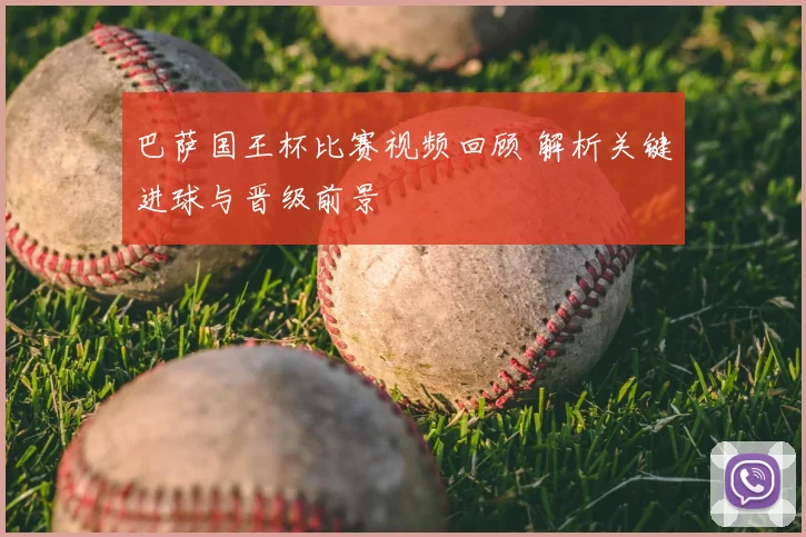 巴萨国王杯比赛视频回顾 解析关键进球与晋级前景