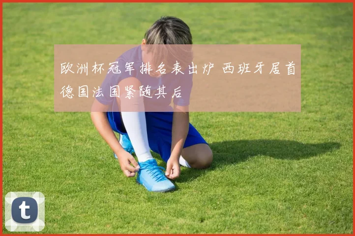 欧洲杯冠军排名表出炉 西班牙居首德国法国紧随其后
