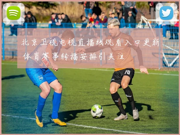 北京卫视电视直播线观看入口更新 体育赛事转播安排引关注