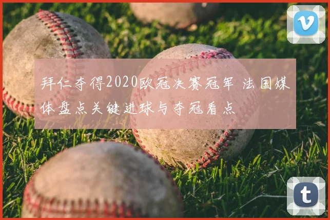 拜仁夺得2020欧冠决赛冠军 法国媒体盘点关键进球与夺冠看点