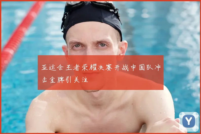 亚运会王者荣耀决赛开战中国队冲击金牌引关注