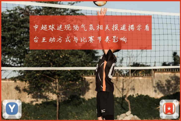 中超球迷现场气氛相关报道揭示看台互动方式与比赛节奏影响