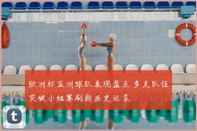 欧洲杯亚洲球队表现盘点 多支队伍突破小组赛刷新历史记录