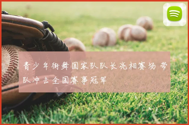 青少年街舞国家队队长亮相赛场 带队冲击全国赛事冠军