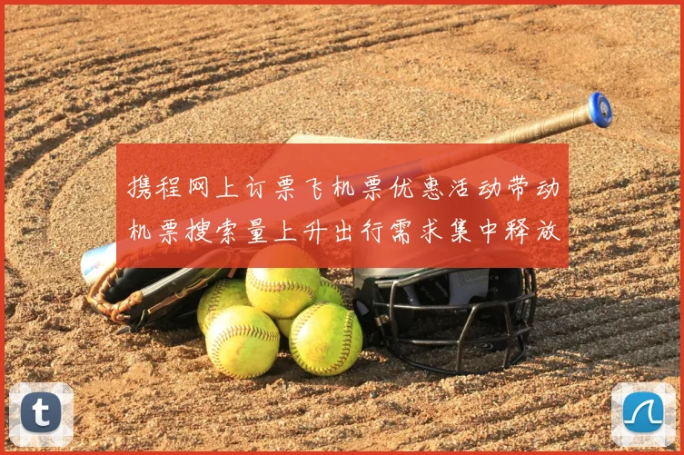 携程网上订票飞机票优惠活动带动机票搜索量上升出行需求集中释放