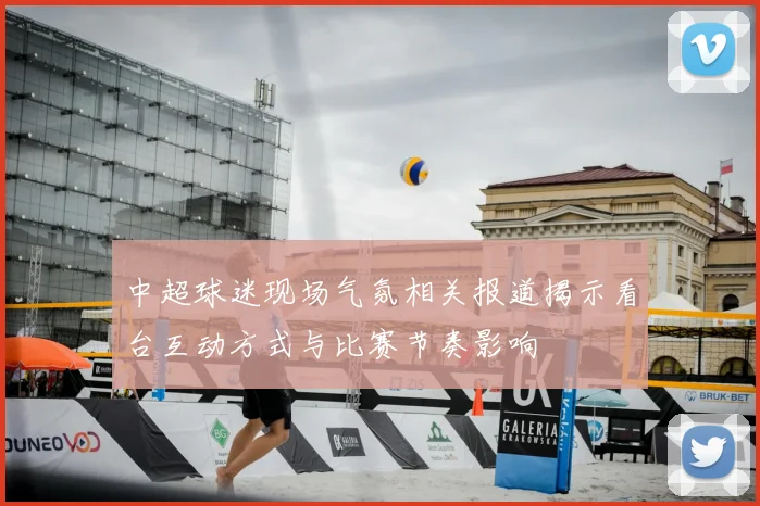 中超球迷现场气氛相关报道揭示看台互动方式与比赛节奏影响