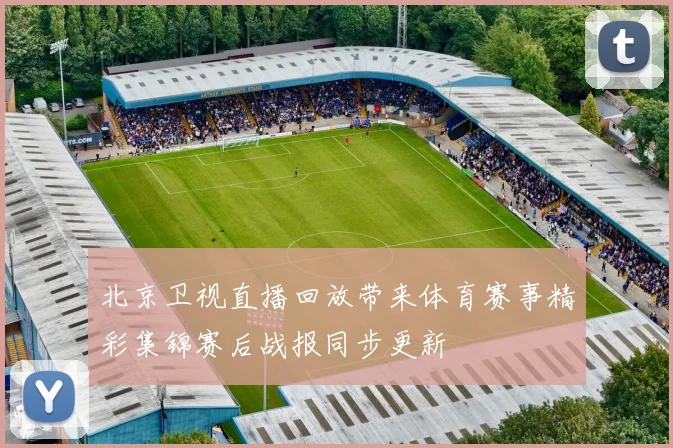 北京卫视直播回放带来体育赛事精彩集锦赛后战报同步更新