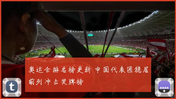 奥运会排名榜更新 中国代表团稳居前列冲击奖牌榜