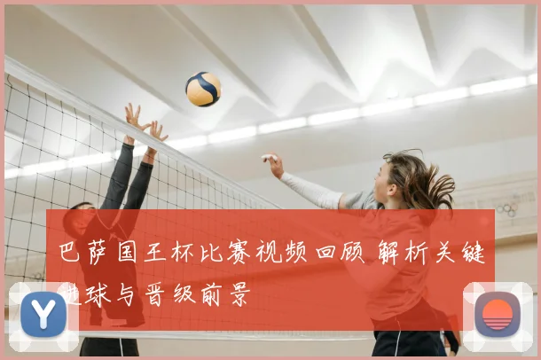 巴萨国王杯比赛视频回顾 解析关键进球与晋级前景