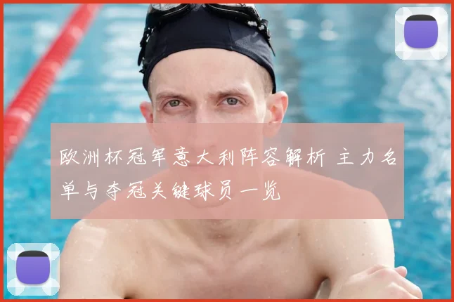 欧洲杯冠军意大利阵容解析 主力名单与夺冠关键球员一览