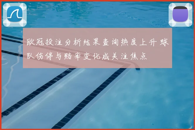 欧冠投注分析结果查询热度上升 球队伤停与赔率变化成关注焦点