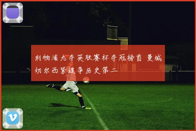 利物浦九夺英联赛杯夺冠榜首 曼城切尔西紧追争历史第二