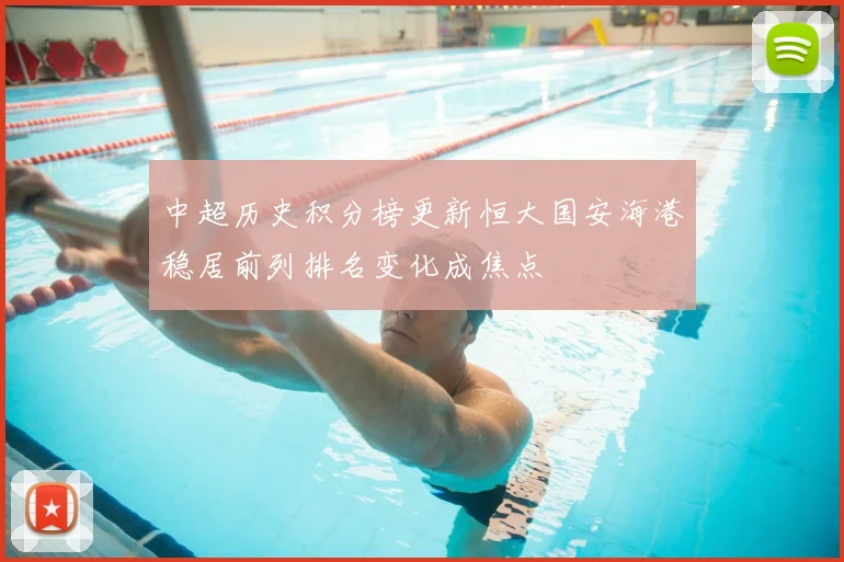 中超历史积分榜更新恒大国安海港稳居前列排名变化成焦点