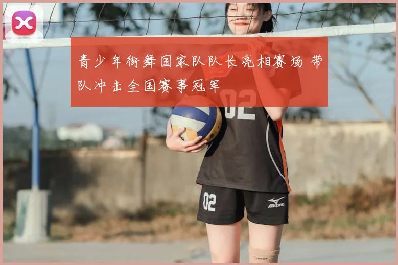 青少年街舞国家队队长亮相赛场 带队冲击全国赛事冠军