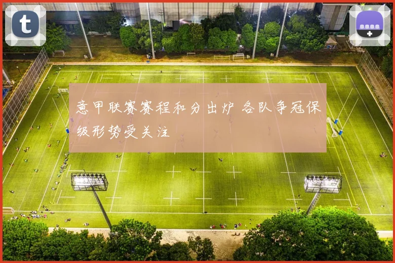 意甲联赛赛程和分出炉 各队争冠保级形势受关注