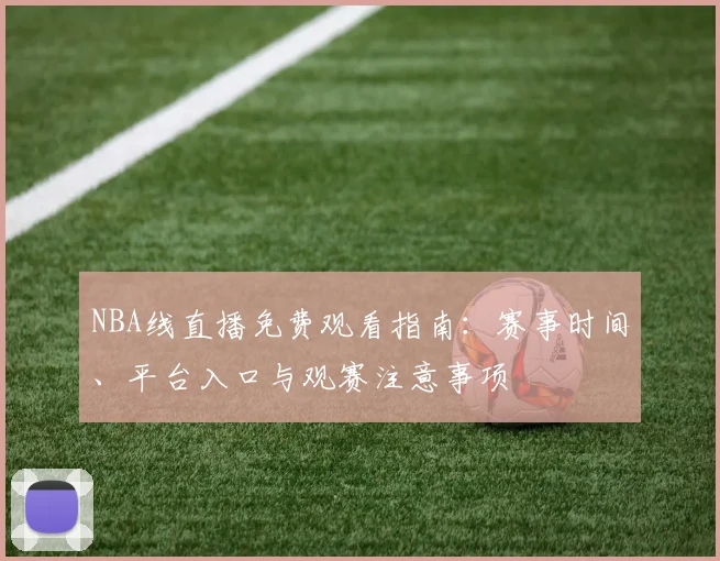 NBA线直播免费观看指南:赛事时间、平台入口与观赛注意事项