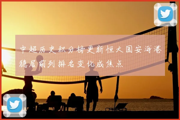 中超历史积分榜更新恒大国安海港稳居前列排名变化成焦点