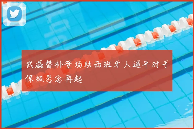 武磊替补登场助西班牙人逼平对手保级悬念再起